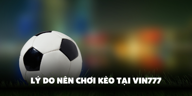 Cách Chơi Kèo Tỷ Số Chuẩn Xác, Dễ Thắng Tại Vin777 4 Vì sao nên chọn Vin777 để chơi kèo